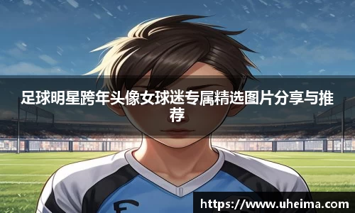 足球明星跨年头像女球迷专属精选图片分享与推荐